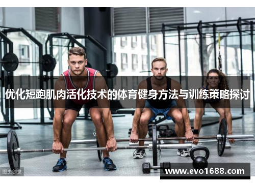 优化短跑肌肉活化技术的体育健身方法与训练策略探讨